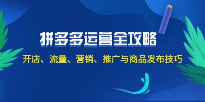 2024拼多多运营全攻略：开店、流量、营销、推广与商品发布技巧（无水印）-副业网创