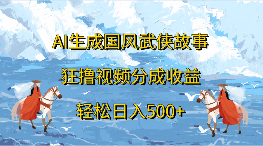 AI生成国风武侠故事，狂撸视频分成收益，轻松日入500+-副业网创
