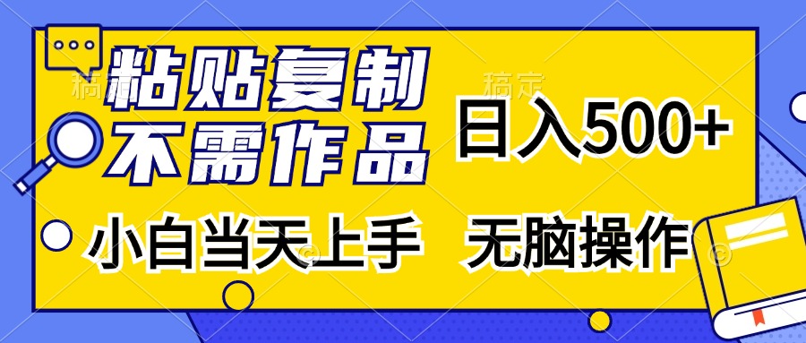 粘贴复制无需作品，日入500+，小白当天上手，无脑操作-副业网创