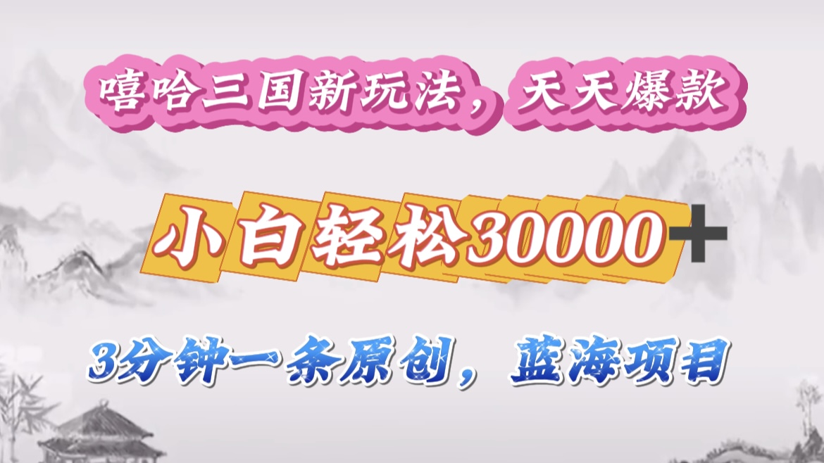 嘻哈三国分成计划，3 分钟原创即爆火，收益 4000 + 条条爆款，多种变现助小白月入 30000 + 全攻略-副业网创