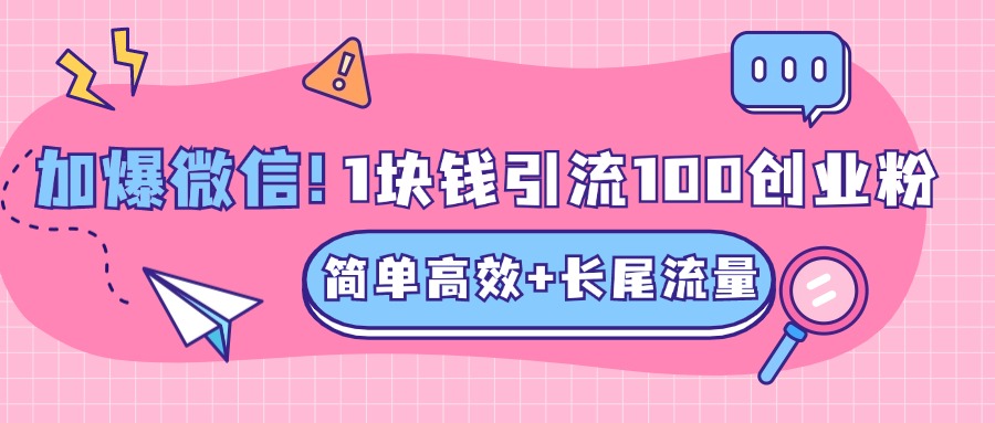 低成本高回报，1块钱引流100个精准创业粉，简单高效+长尾流量，单人单日引流500+创业粉，加爆你的微信-副业网创
