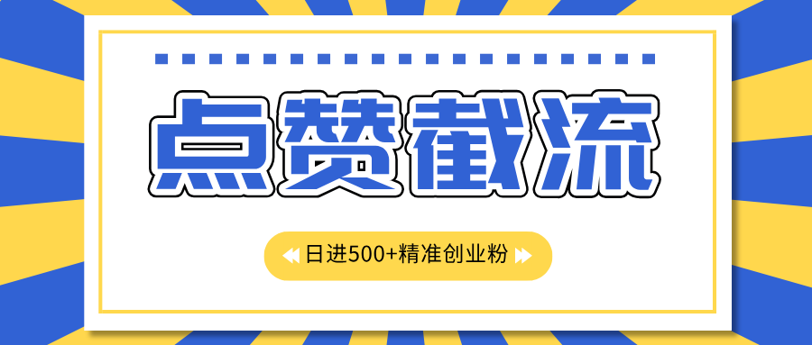 点赞截流日引500+精准创业粉，知识星球无限截流CY粉首发玩法，精准曝光长尾持久，日进线500+-副业网创