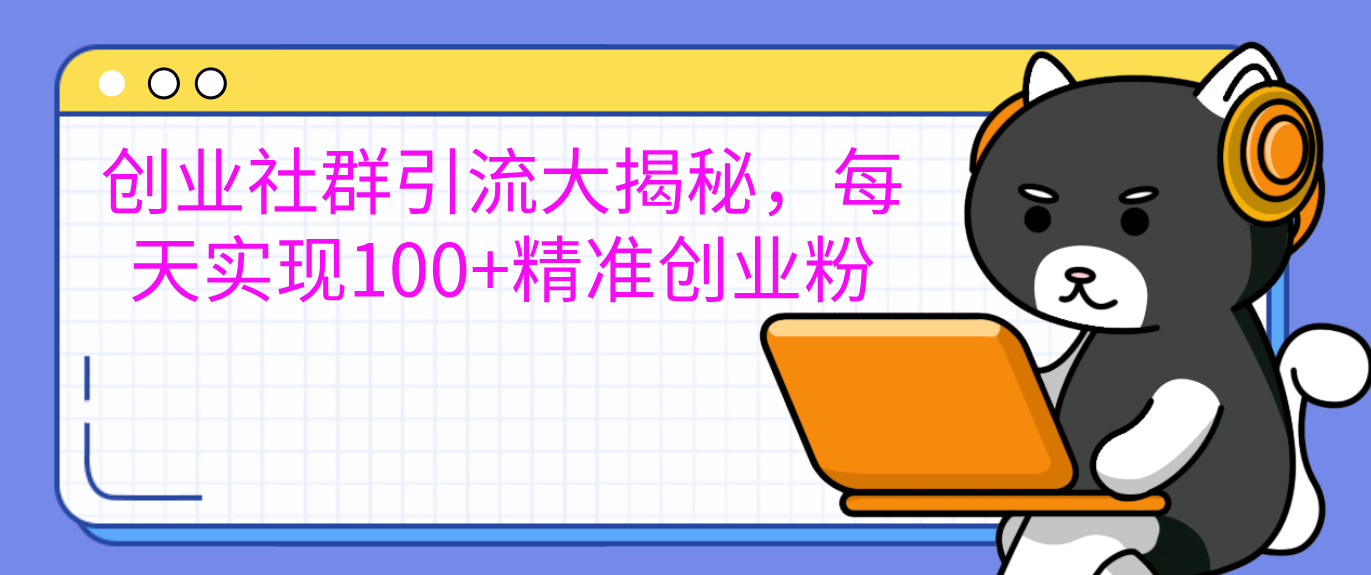 创业社群引流大揭秘，每天实现100+精准创业粉-副业网创