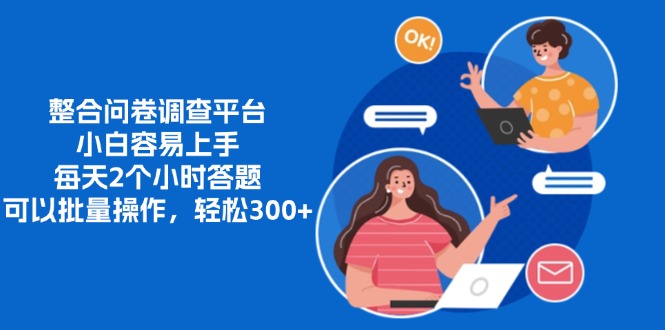整合问卷调查平台，小白容易上手，每天2个小时答题，可以批量操作，轻松300+-副业网创