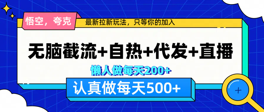 悟空、夸克拉新，无脑截流+自热+代发+直播，日入500+-副业网创