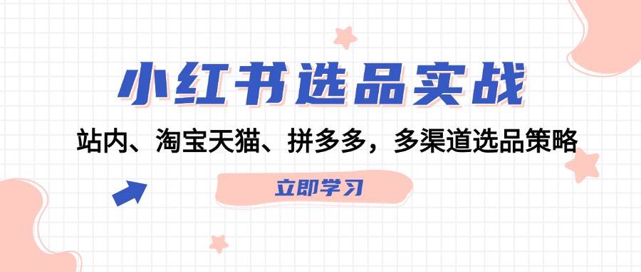 小红书选品实战：站内、淘宝天猫、拼多多，多渠道选品策略-副业网创