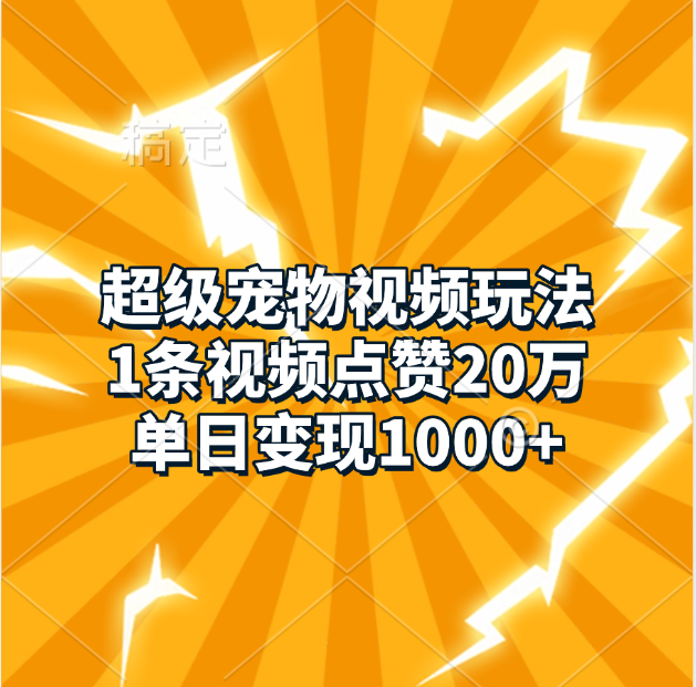 超级宠物视频玩法，1条视频点赞20万，单日变现1000+-副业网创