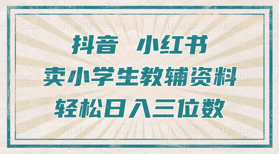 抖音小红书卖小学生教辅资料，一个月利润1W+，操作简单，小白也能轻松日入3位数-副业网创