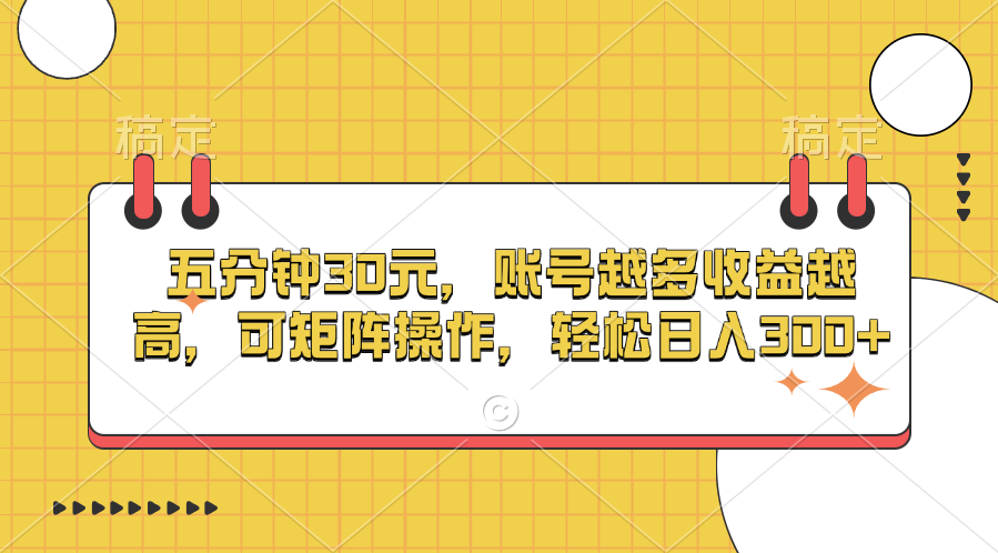 五分钟30元，账号越多收益越高，可矩阵操作，轻松日入300+-副业网创