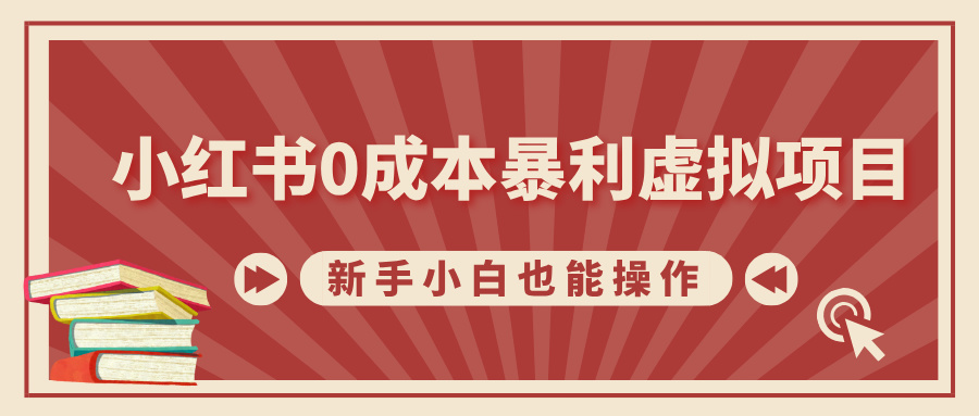 小红书0成本暴利虚拟项目，新手小白也能操作，轻松实现月入过万-副业网创