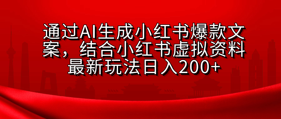 AI生成爆款文案，结合小红书虚拟资料最新玩法日入200+-副业网创