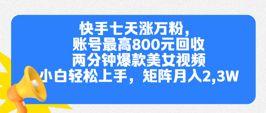 快手七天涨万粉，但账号最高800元回收。两分钟一个爆款美女视频，小白秒上手-副业网创