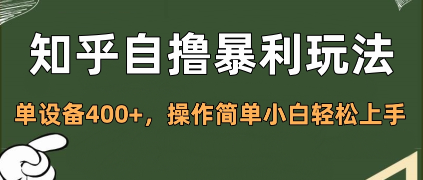 知乎自撸暴利玩法，单设备400+，操作简单小白轻松上手-副业网创