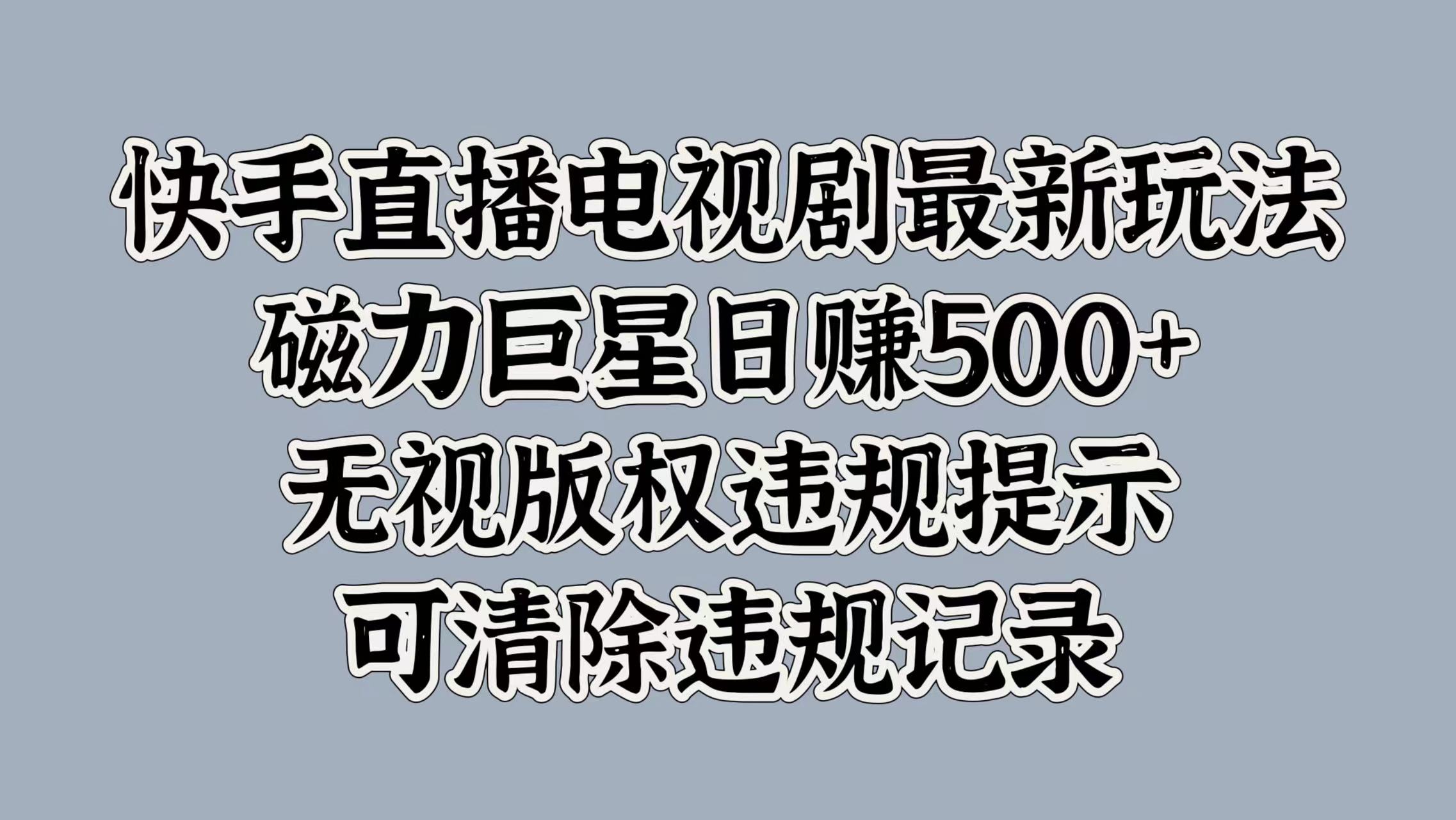 快手直播电视剧最新玩法，磁力巨星日赚500+，无视版权违规提示，可清除违规记录-副业网创