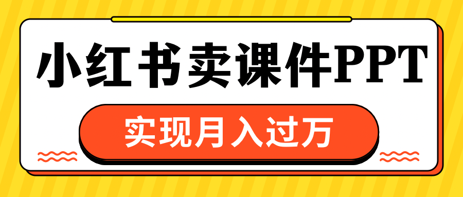 小红书卖课件ppt，实现月入过万-副业网创