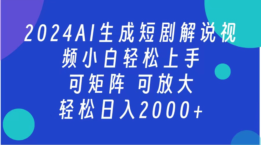 AI生成短剧解说视频 2024最新蓝海项目 小白轻松上手 日入2000+-副业网创