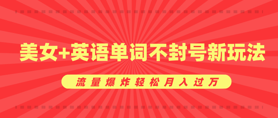 美女+英语单词不封号新玩法，流量爆炸轻松月入过万-副业网创
