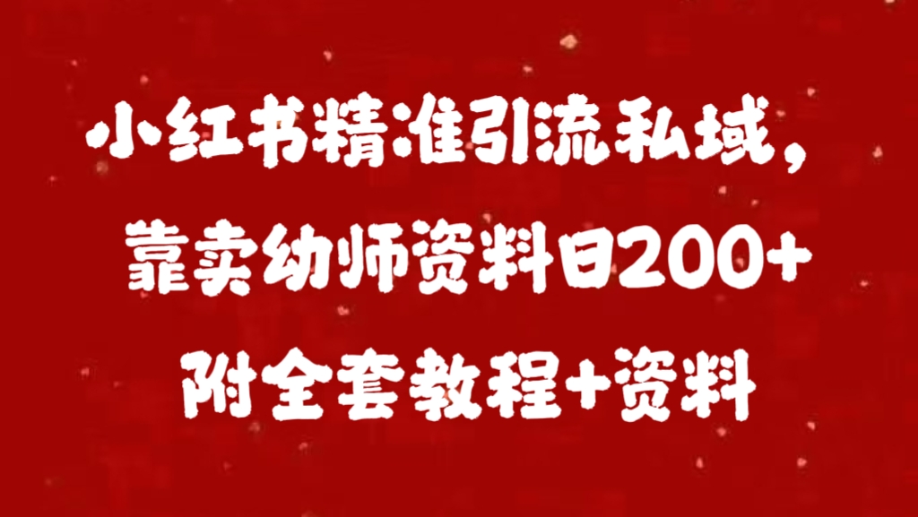 小红书精准引流私域，靠卖幼师资料日200+附全套资料-副业网创