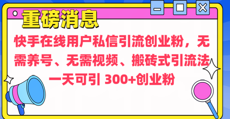 通过给快手在线用户私信引流创业粉，无需养号、无需视频、搬砖式引流法，一天可引300+创业粉-副业网创