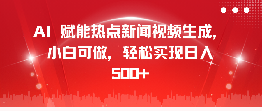 AI 赋能热点新闻视频生成，小白可做，轻松实现日入 500+-副业网创