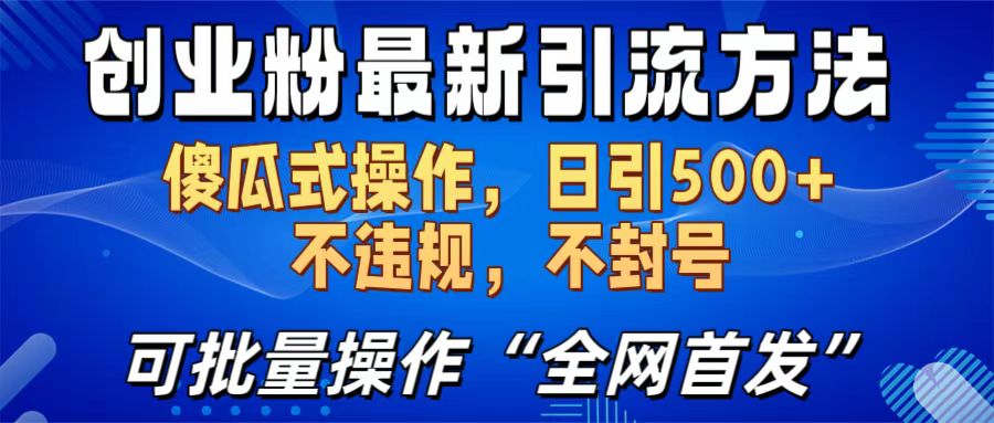 创业粉最新引流方法，日引500+ 傻瓜式操作，不封号，不违规，可批量操作（全网首发）-副业网创