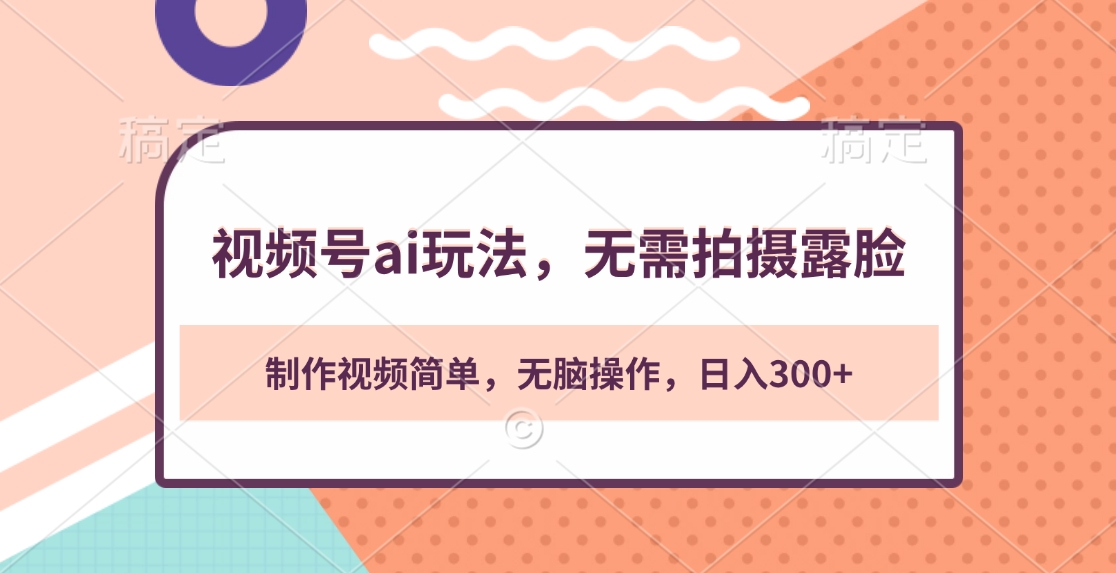 视频号ai玩法，无需拍摄露脸，制作视频简单，无脑操作，日入300+-副业网创
