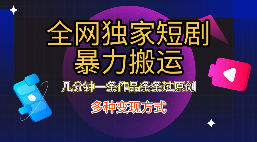 全网独家短剧暴力搬运，只需要几分钟一条作品条条过原创，多种变现方式-副业网创