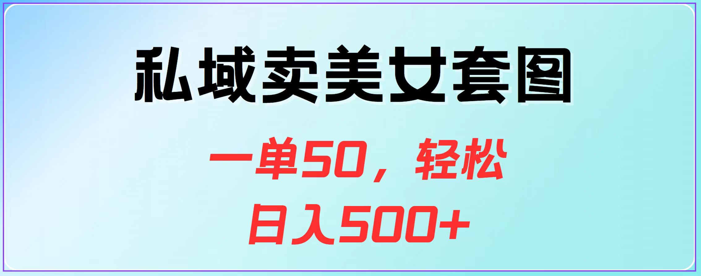 私域卖美女套图，一单50，轻松日入500+-副业网创