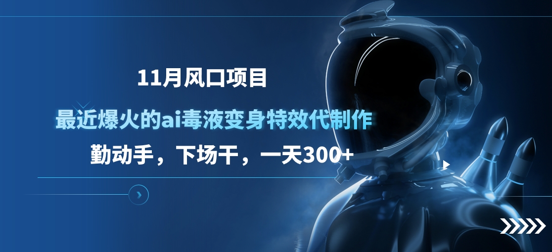 11月风口项目，最近爆火的ai毒液变身特效代制作，勤动手，下场干，一天300+-副业网创