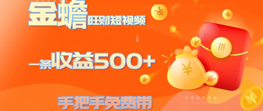 金蟾旺财短视频玩法 一条收益500+ 手把手免费带 当天可上手-副业网创