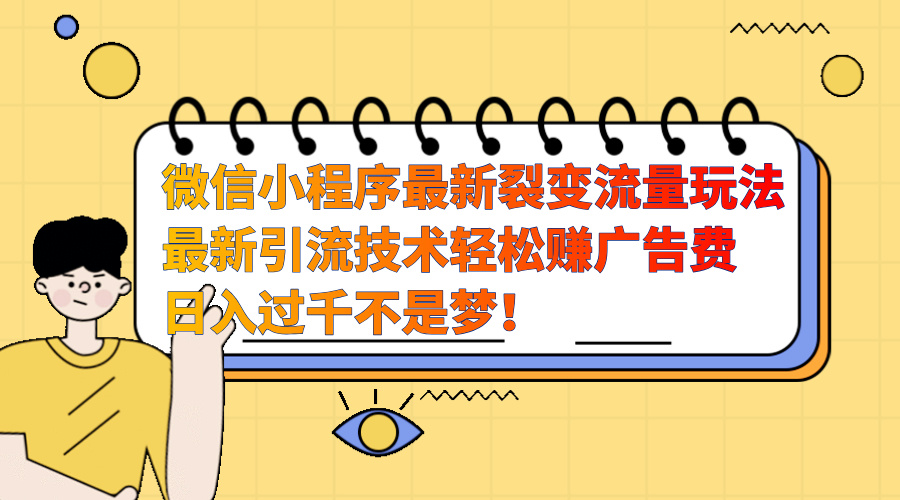 微信小程序最新裂变流量玩法，最新引流技术收益高轻松赚广告费，日入过千-副业网创