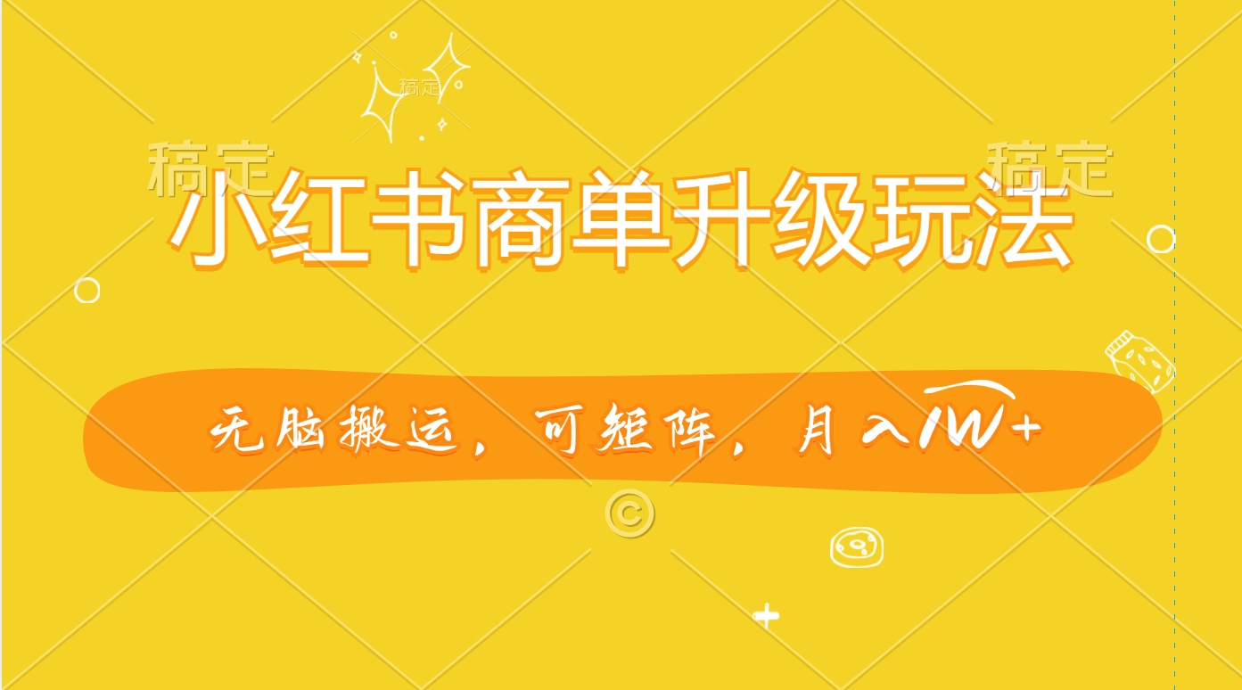 小红书商单升级玩法，无脑搬运，可矩阵，月入1W+-副业网创