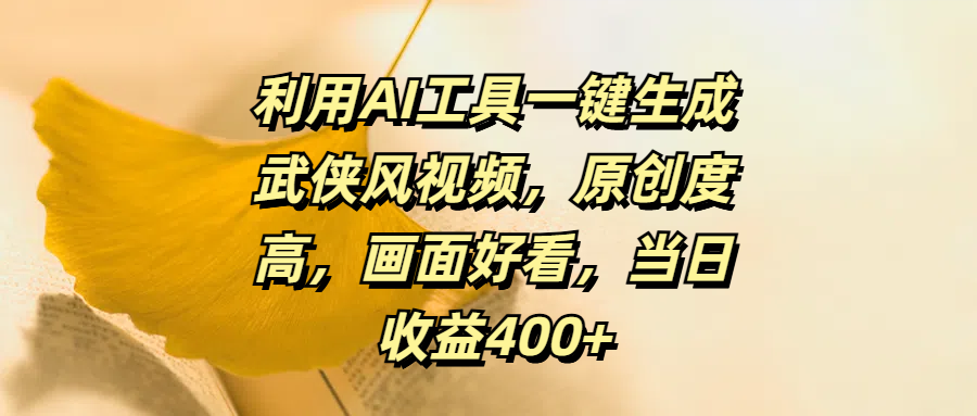 利用AI工具一键生成武侠风视频，原创度高，画面好看，当日收益400+-副业网创