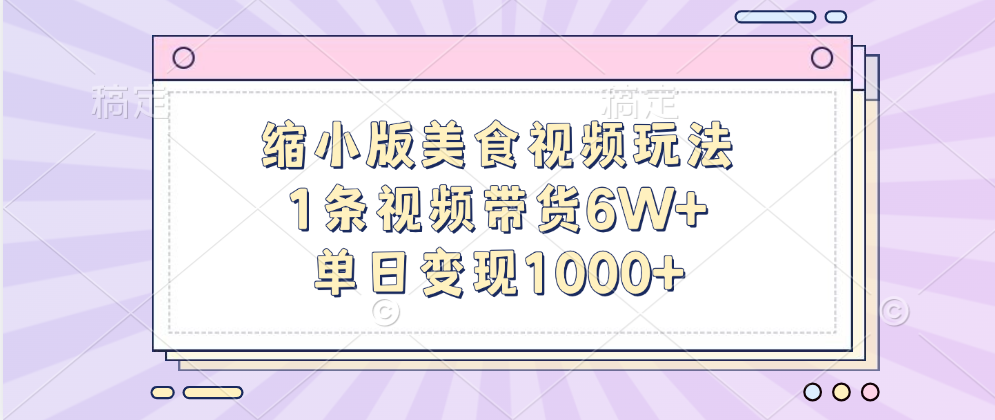 缩小版美食视频玩法，1条视频带货6W+，单日变现1000+-副业网创