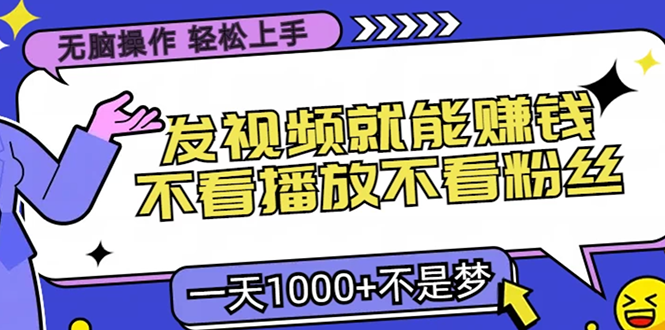 无脑操作，只要发视频就能赚钱？不看播放不看粉丝，小白轻松上手，一天1000+-副业网创