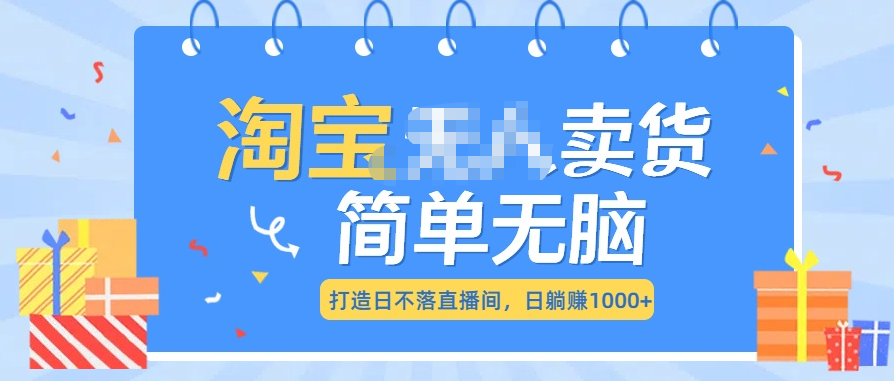 最新淘宝无人卖货7.0，简单无脑，小白易操作，日躺赚1000+-副业网创