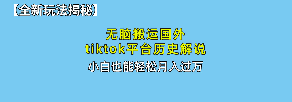 【全新玩法揭秘】无脑搬运国外tiktok历史解说，月入过万绝不是梦-副业网创