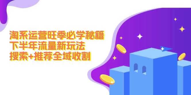 淘系运营旺季必学秘籍：下半年流量新玩法：搜索+推荐全域收割（无水印）-副业网创