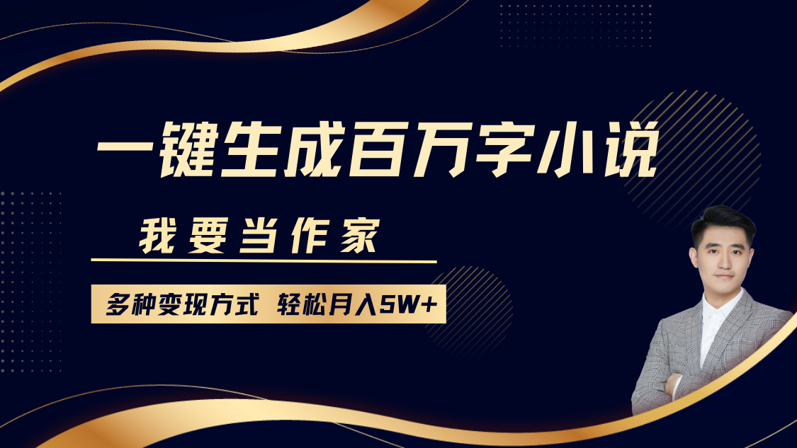 我要当作家，一键生成百万字小说，多种变现方式，轻松月入5W+-副业网创