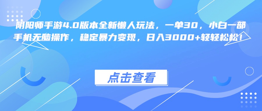 阴阳师手游4.0版本全新懒人玩法，一单30，小白一部手机无脑操作，稳定暴力变现，日入3000+轻轻松松！-副业网创