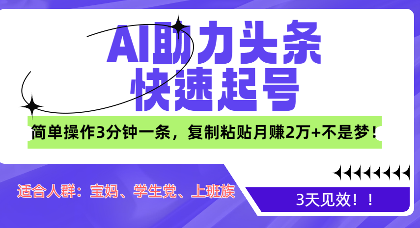 AI助力头条快速起号，3天见效！简单操作3分钟一条，复制粘贴月赚2万+不是梦！-副业网创