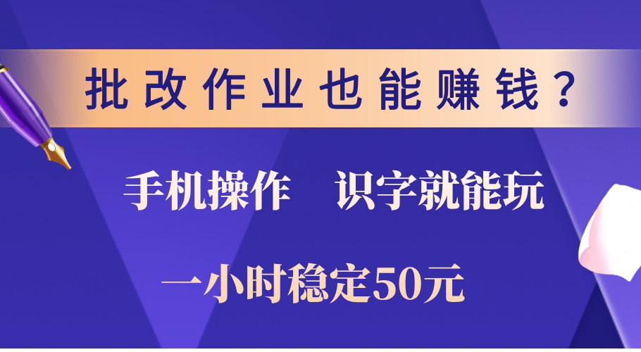 0门槛手机项目，改作业也能赚钱？识字就能玩！一小时稳定50元！-副业网创