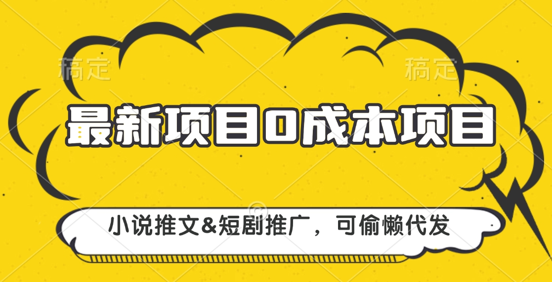 最新项目 0成本项目，小说推文短剧推广，可偷懒代发-副业网创