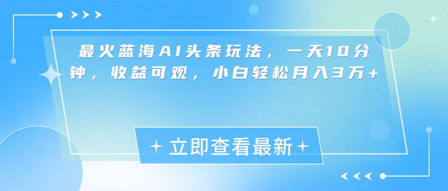最新蓝海AI头条玩法，一天10分钟，收益可观，小白轻松月入3万+-副业网创