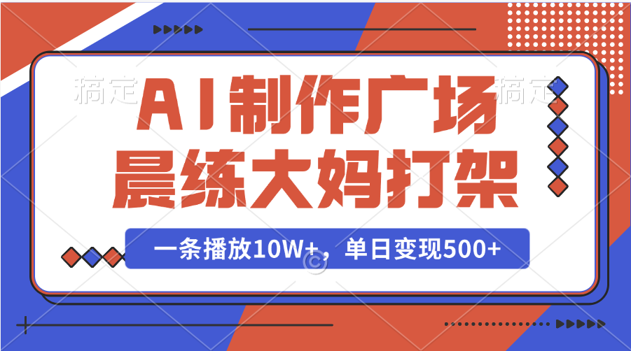 AI制作广场晨练大妈打架，一条播放10W+，单日变现500+-副业网创