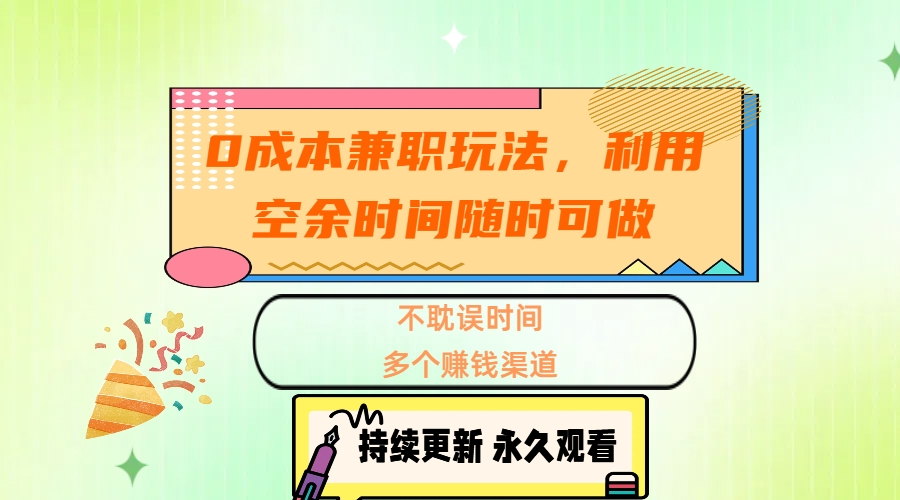 0成本兼职玩法，利用空余时间随时可做，不耽误时间，多个赚钱渠道-副业网创