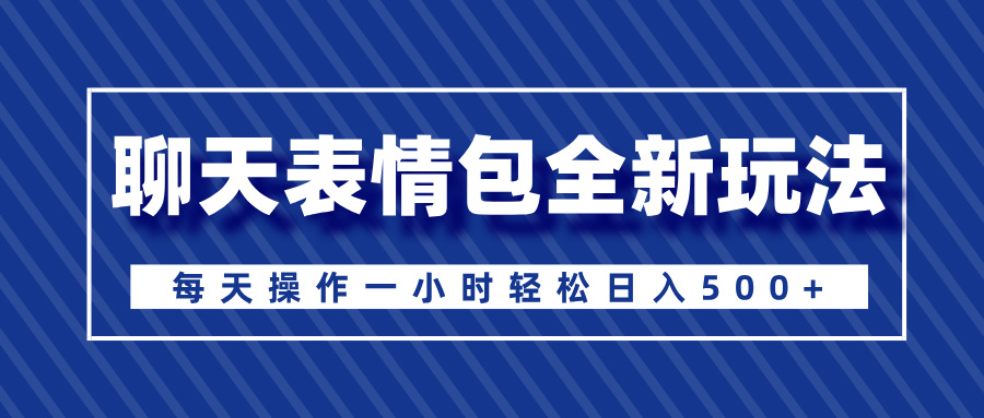 聊天表情包全新玩法，无脑搬运100%原创，每天操作一小时轻松日入500+-副业网创