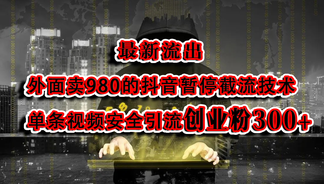 最新流出：外面卖980的抖音暂停截流技术单条视频安全引流创业粉300+-副业网创