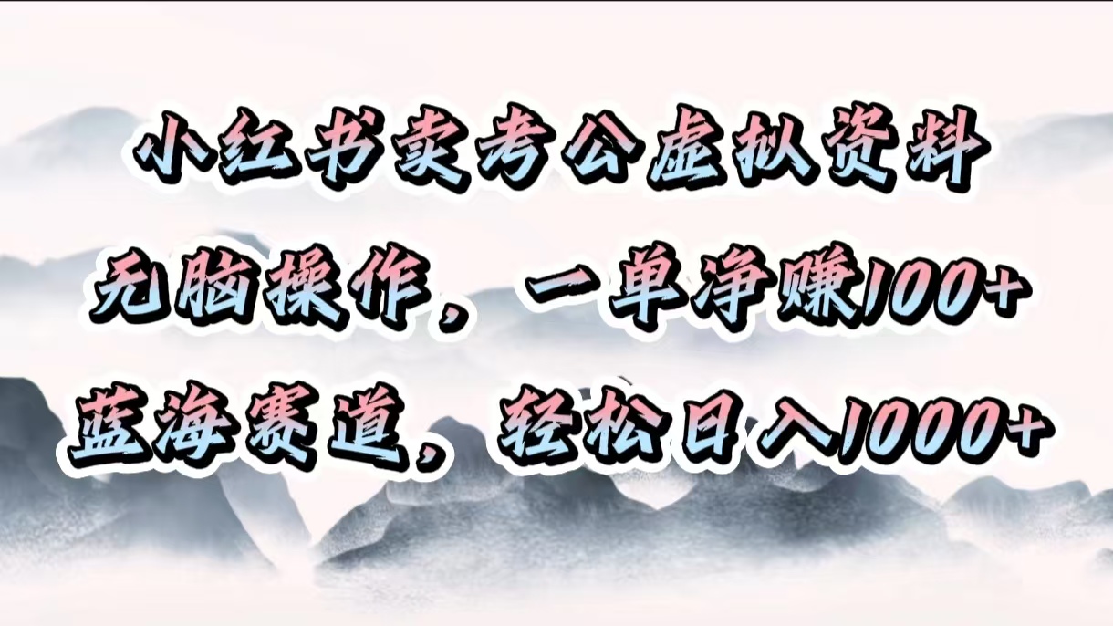 小红书卖考公虚拟资料，无脑操作，一单净赚100+，蓝海赛道，轻松日入1000+-副业网创