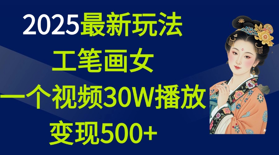 2025最新玩法，工笔画美女，一个视频30万播放变现500+-副业网创